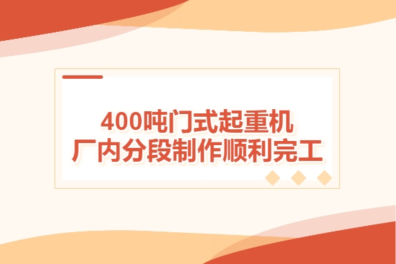 加速度！400噸門式起重機廠內(nèi)分段制作順利完工